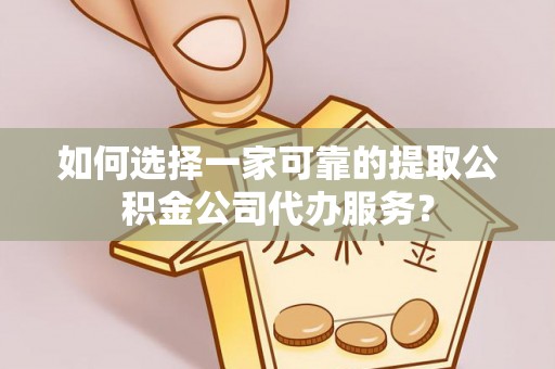 安康如何选择一家可靠的提取公积金公司代办服务？