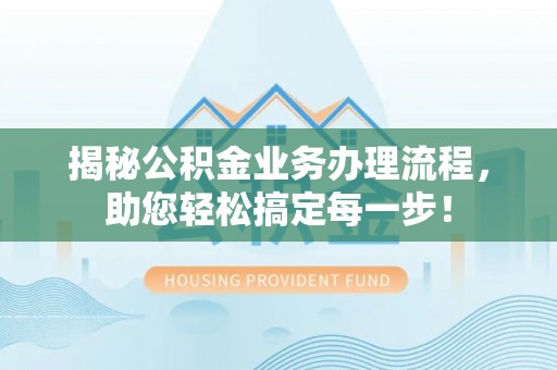 安康揭秘公积金业务办理流程，助您轻松搞定每一步！
