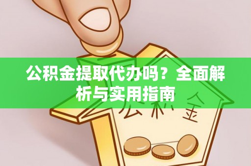 安康公积金提取代办吗？全面解析与实用指南