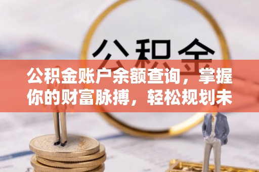 安康公积金账户余额查询，掌握你的财富脉搏，轻松规划未来
