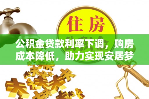 安康公积金贷款利率下调，购房成本降低，助力实现安居梦