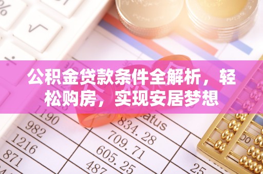 安康公积金贷款条件全解析，轻松购房，实现安居梦想