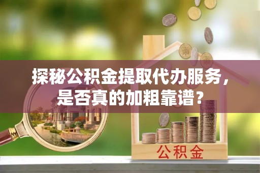 安康探秘公积金提取代办服务，是否真的加粗靠谱？