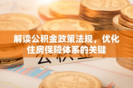 安康解读公积金政策法规，优化住房保障体系的关键
