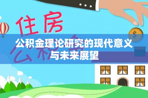 安康公积金理论研究的现代意义与未来展望