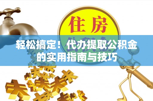 安康轻松搞定！代办提取公积金的实用指南与技巧
