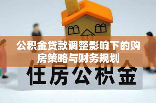 安康公积金贷款调整影响下的购房策略与财务规划