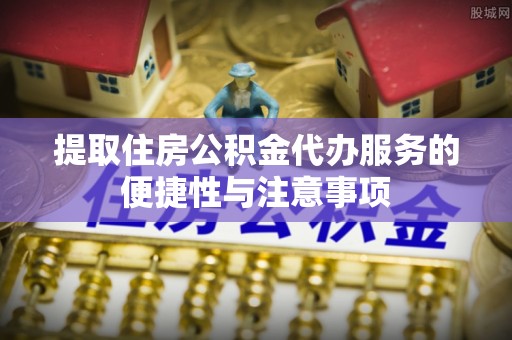 安康提取住房公积金代办服务的便捷性与注意事项