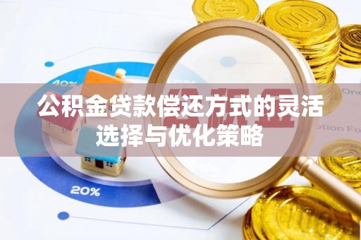 安康公积金贷款偿还方式的灵活选择与优化策略