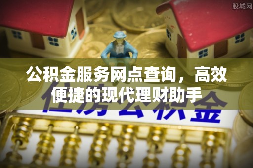安康公积金服务网点查询，高效便捷的现代理财助手