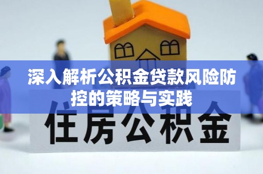 安康深入解析公积金贷款风险防控的策略与实践