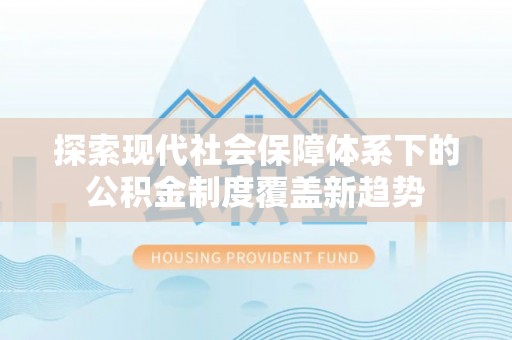 安康探索现代社会保障体系下的公积金制度覆盖新趋势