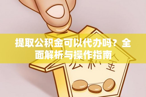 安康提取公积金可以代办吗？全面解析与操作指南