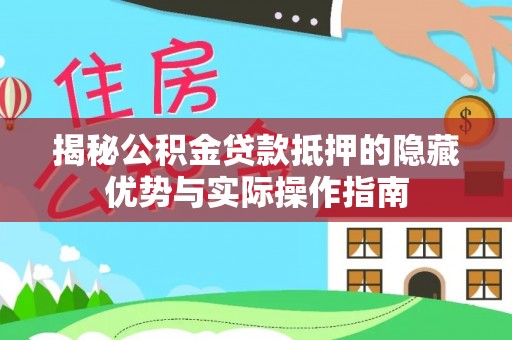安康揭秘公积金贷款抵押的隐藏优势与实际操作指南