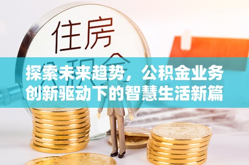 安康探索未来趋势，公积金业务创新驱动下的智慧生活新篇章