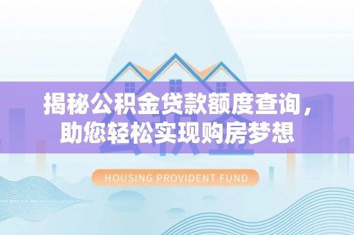 安康揭秘公积金贷款额度查询，助您轻松实现购房梦想