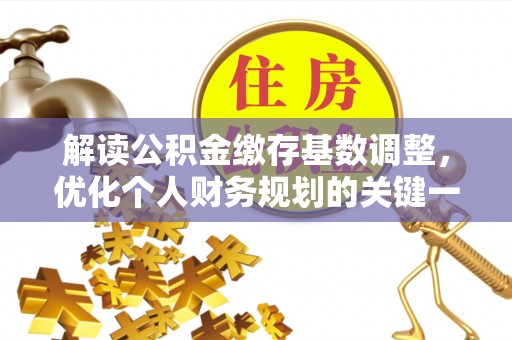 安康解读公积金缴存基数调整，优化个人财务规划的关键一步