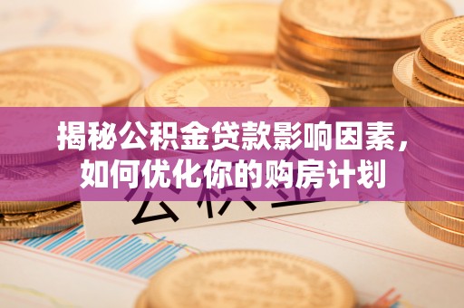 安康揭秘公积金贷款影响因素，如何优化你的购房计划