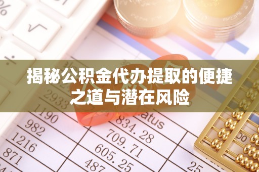 安康揭秘公积金代办提取的便捷之道与潜在风险
