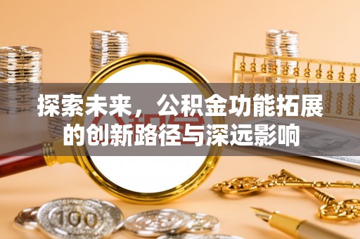 安康探索未来，公积金功能拓展的创新路径与深远影响