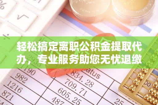 安康轻松搞定离职公积金提取代办，专业服务助您无忧退缴