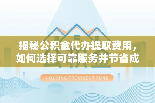安康揭秘公积金代办提取费用，如何选择可靠服务并节省成本