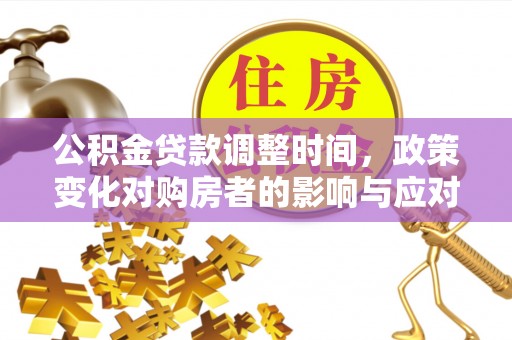 安康公积金贷款调整时间，政策变化对购房者的影响与应对策略