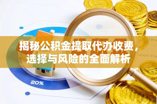 安康揭秘公积金提取代办收费，选择与风险的全面解析