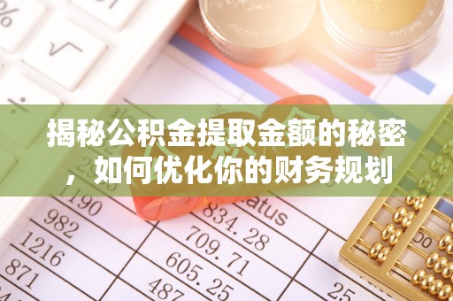 安康揭秘公积金提取金额的秘密，如何优化你的财务规划