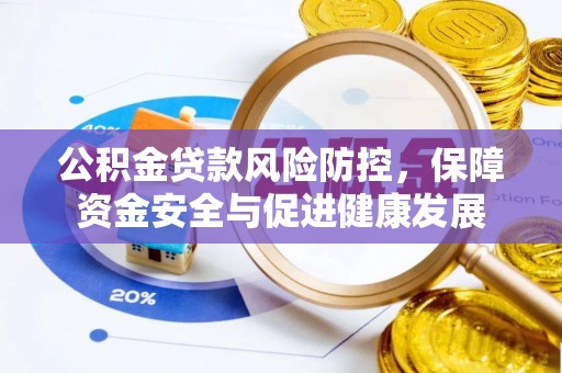 安康公积金贷款风险防控，保障资金安全与促进健康发展