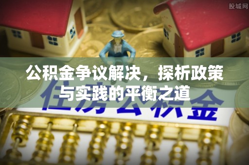 安康公积金争议解决，探析政策与实践的平衡之道