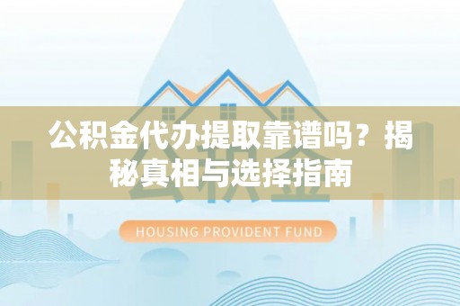 安康公积金代办提取靠谱吗？揭秘真相与选择指南