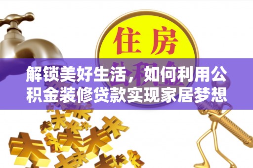 安康解锁美好生活，如何利用公积金装修贷款实现家居梦想