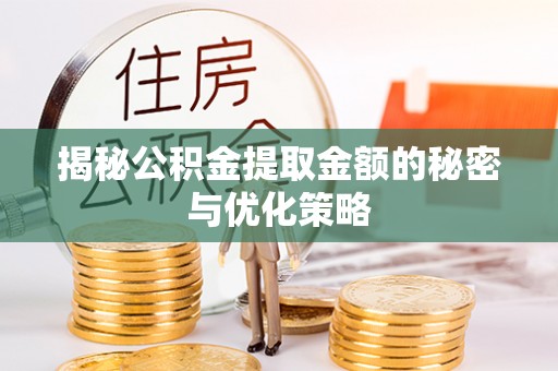 安康揭秘公积金提取金额的秘密与优化策略