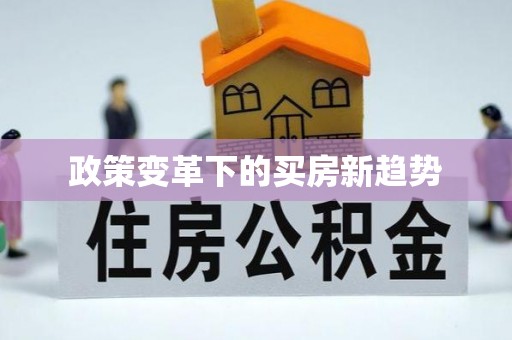 安康政策变革下的买房新趋势