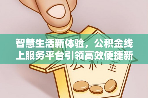 安康智慧生活新体验，公积金线上服务平台引领高效便捷新潮流