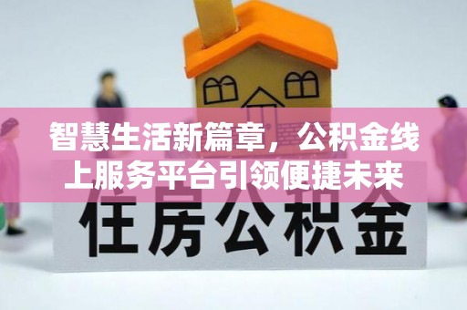 安康智慧生活新篇章，公积金线上服务平台引领便捷未来