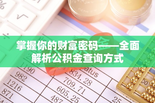 安康掌握你的财富密码——全面解析公积金查询方式