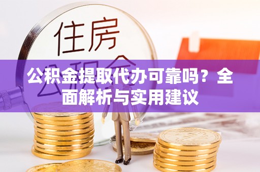 安康公积金提取代办可靠吗？全面解析与实用建议