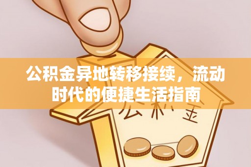 安康公积金异地转移接续，流动时代的便捷生活指南