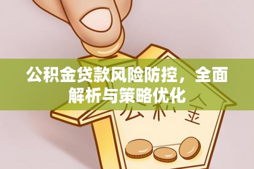 安康公积金贷款风险防控，全面解析与策略优化