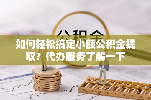 安康如何轻松搞定小额公积金提取？代办服务了解一下