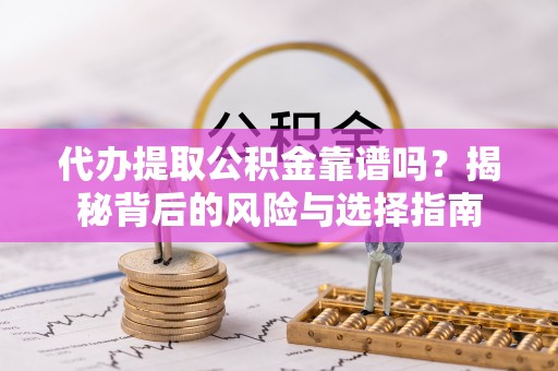 安康代办提取公积金靠谱吗？揭秘背后的风险与选择指南