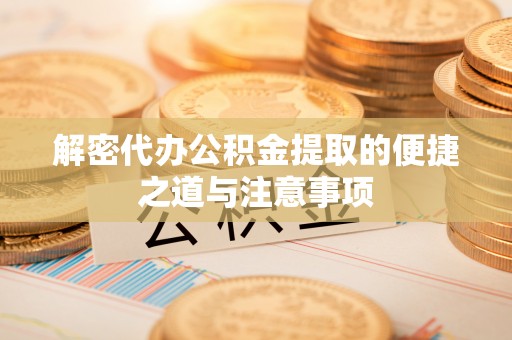 安康解密代办公积金提取的便捷之道与注意事项