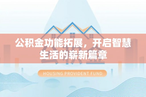安康公积金功能拓展，开启智慧生活的崭新篇章