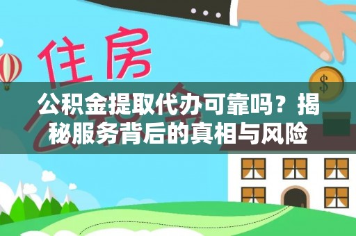 安康公积金提取代办可靠吗？揭秘服务背后的真相与风险