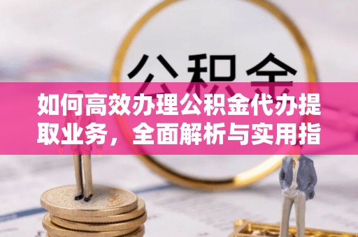 安康如何高效办理公积金代办提取业务，全面解析与实用指南