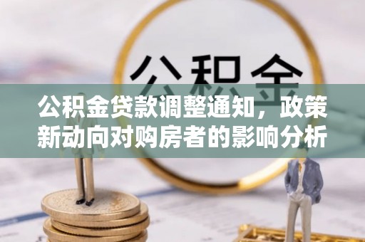 安康公积金贷款调整通知，政策新动向对购房者的影响分析