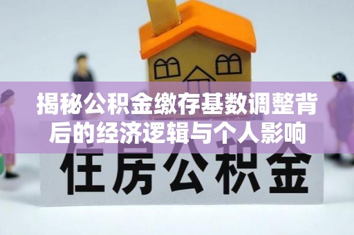 安康揭秘公积金缴存基数调整背后的经济逻辑与个人影响
