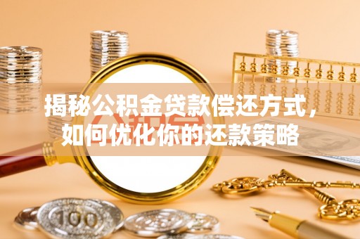安康揭秘公积金贷款偿还方式，如何优化你的还款策略
